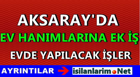 Aksarayda Ev Hanımlarına Ek İş 2015