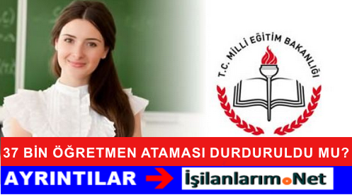 37 BİN ÖĞRETMEN ATAMASI DURDU MU