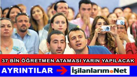 37 BİN ATAMA YARIN YAPILACAK