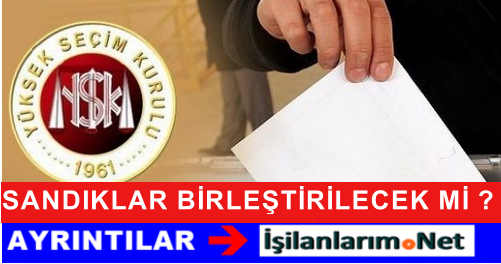 YSK SANDIKLAR BİRLEŞTİRİLECEK Mİ