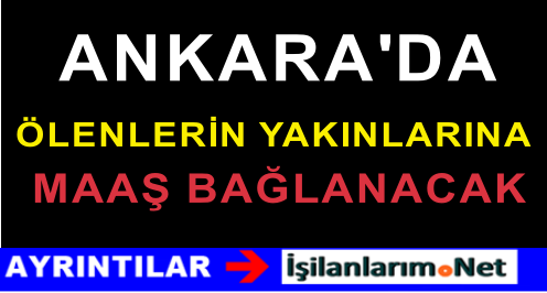 ANKARA DA ÖLENLERİN YAKINLARINA MAAŞ HABERİ